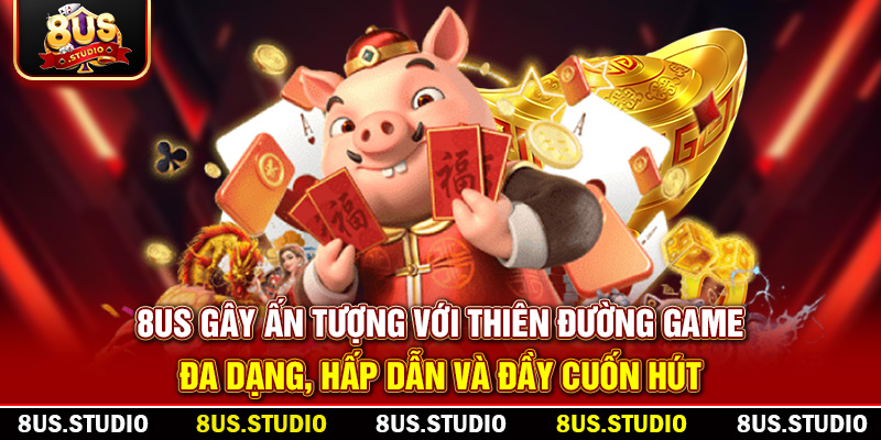 8US gây ấn tượng với thiên đường game đa dạng, hấp dẫn và đầy cuốn hút