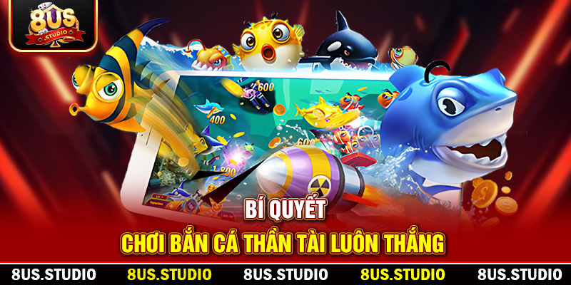 Bắn Cá Thần Tài – Trải Nghiệm Săn Thưởng Đỉnh Cao Cùng 8US Bí quyết chơi bắn cá thần tài luôn thắng