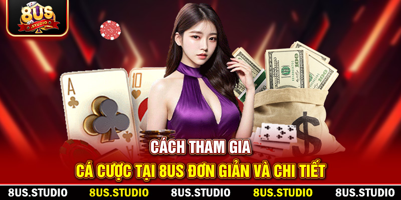 Cách tham gia cá cược tại 8US đơn giản và chi tiết