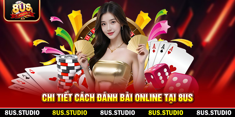 Đánh Bài Online: Trải Nghiệm Đỉnh Cao, An Toàn Và Hiệu Quả Chi tiết cách đánh bài online tại 8US