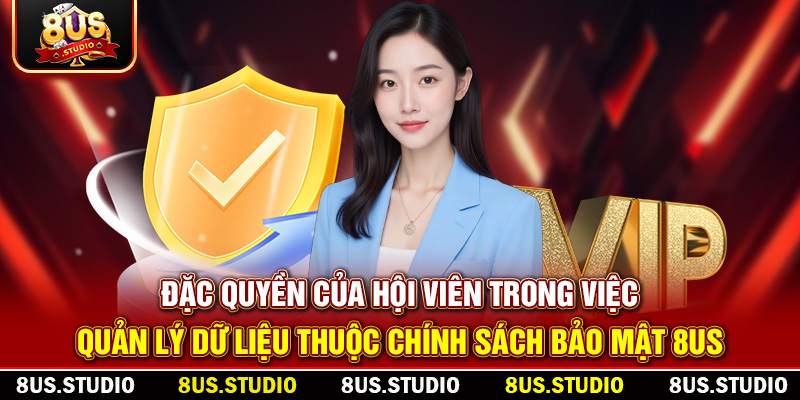 Chính Sách Và Bảo Mật 8US – Cam Kết Bảo Vệ Dữ Liệu Người Dùng Đặc quyền của hội viên trong việc quản lý dữ liệu thuộc Chính sách và bảo mật 8US