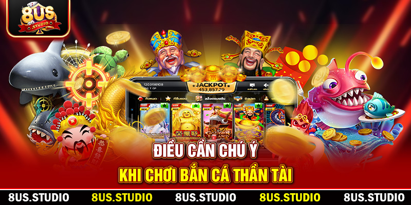 Bắn Cá Thần Tài – Trải Nghiệm Săn Thưởng Đỉnh Cao Cùng 8US Điều cần chú ý khi chơi bắn cá thần tài