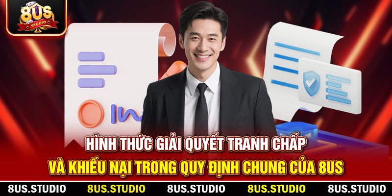Quy Định Chung Của 8US – Trách Nhiệm Và Quyền Lợi Hình thức giải quyết tranh chấp và khiếu nại trong quy định chung của 8US
