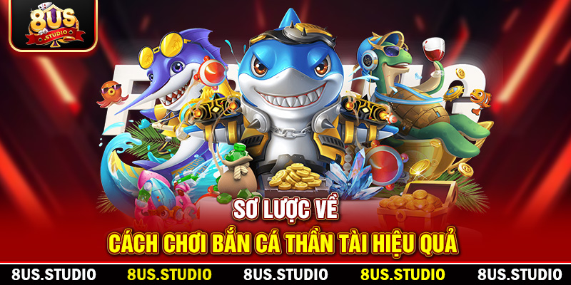 Bắn Cá Thần Tài – Trải Nghiệm Săn Thưởng Đỉnh Cao Cùng 8US Sơ lược về cách chơi bắn cá thần tài hiệu quả