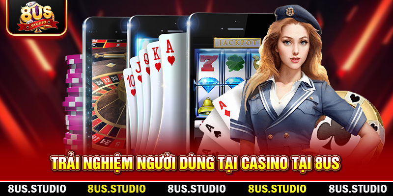 Casino Trực Tuyến 8US – Trải Nghiệm Đỉnh Cao Giải Trí Mỗi Ngày Trải nghiệm người dùng tại Casino tại 8US