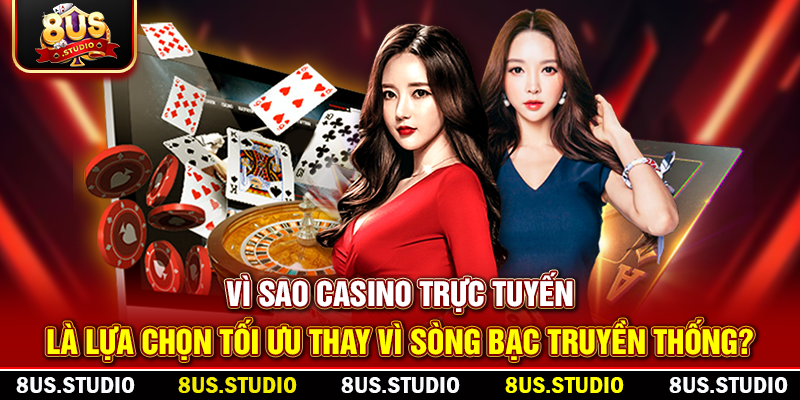 Casino Trực Tuyến 8US – Trải Nghiệm Đỉnh Cao Giải Trí Mỗi Ngày Vì sao Casino trực tuyến là lựa chọn tối ưu thay vì sòng bạc truyền thống?